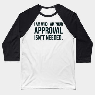 I am who I am your approval isn't needed Baseball T-Shirt